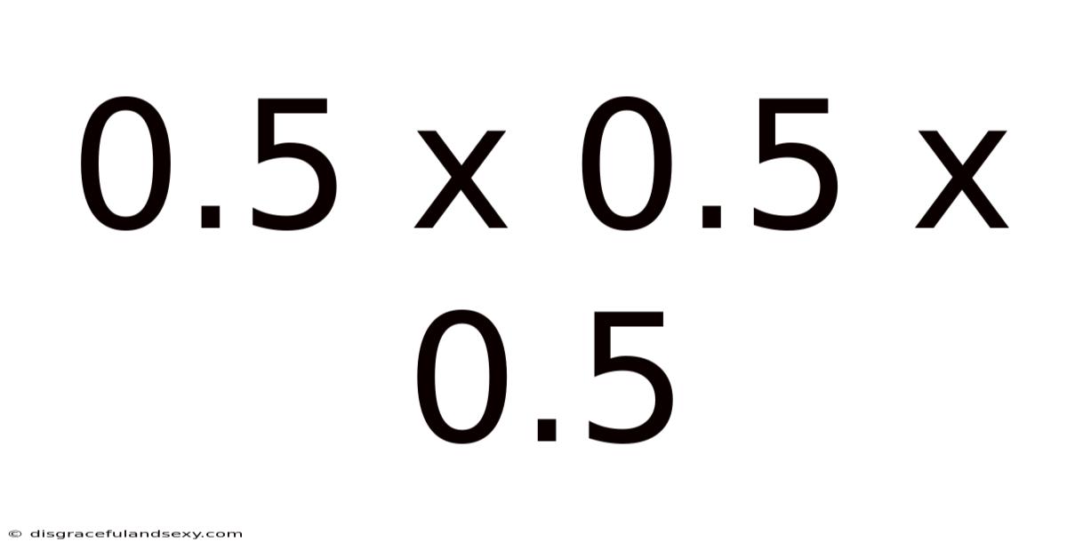 0.5 X 0.5 X 0.5