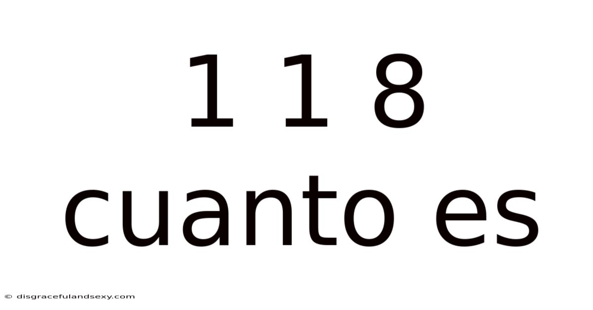 1 1 8 Cuanto Es