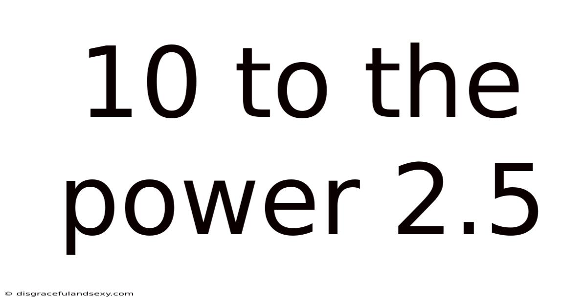 10 To The Power 2.5