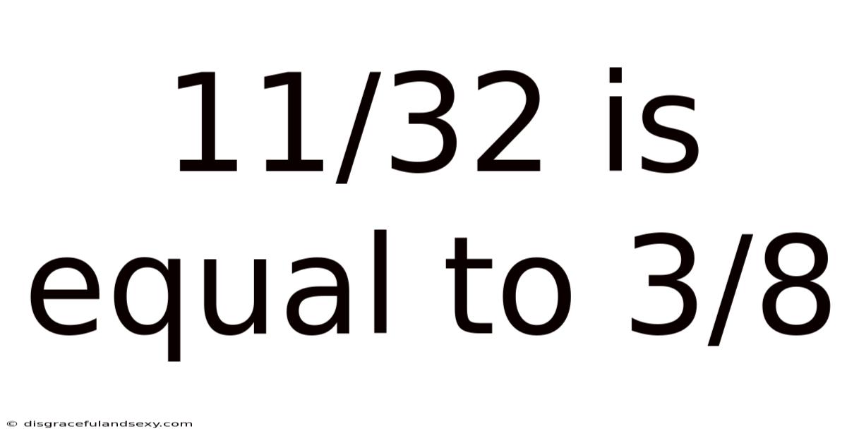 11/32 Is Equal To 3/8