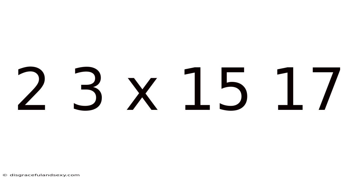2 3 X 15 17