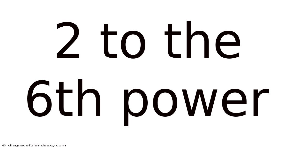 2 To The 6th Power