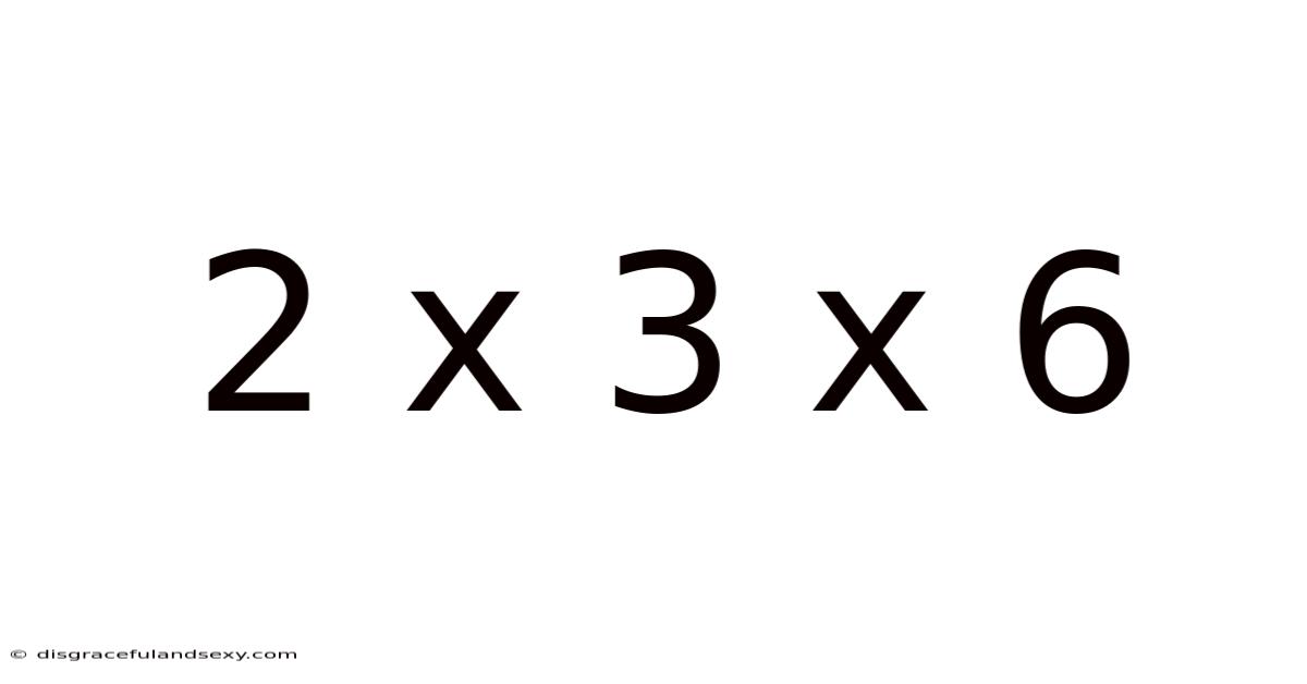 2 X 3 X 6