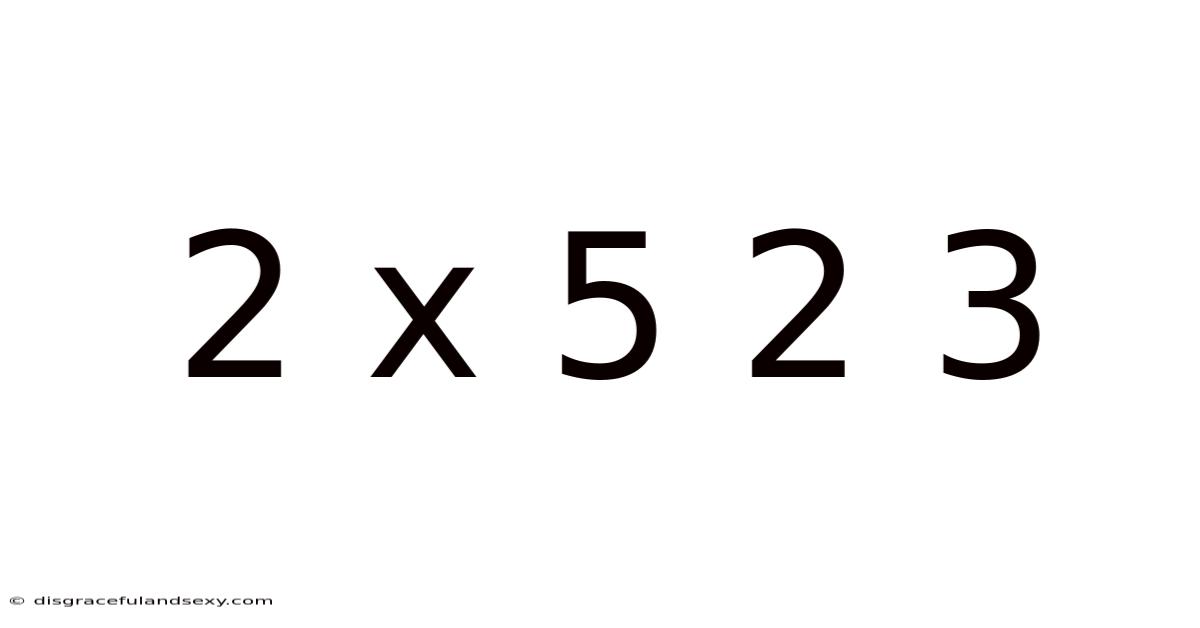 2 X 5 2 3
