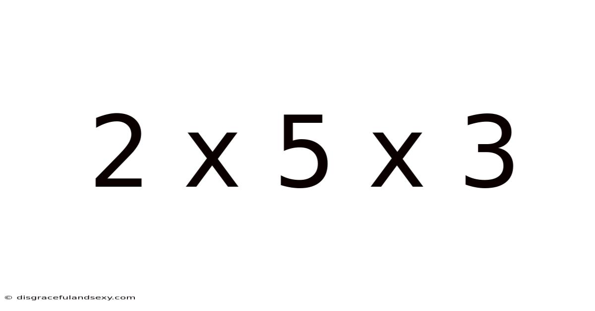 2 X 5 X 3