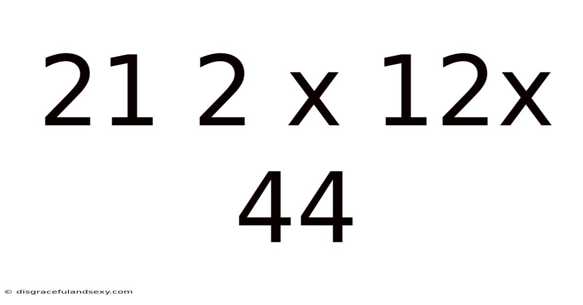 21 2 X 12x 44