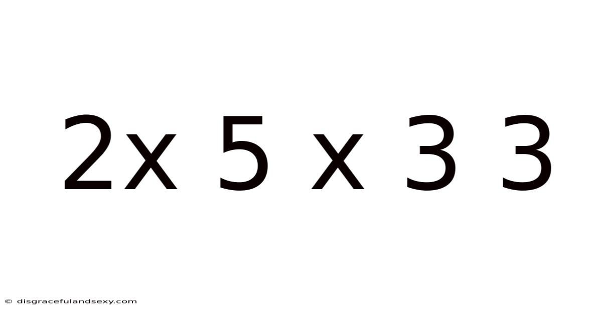 2x 5 X 3 3