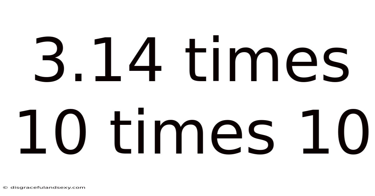 3.14 Times 10 Times 10