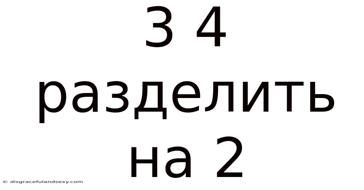 3 4 Разделить На 2