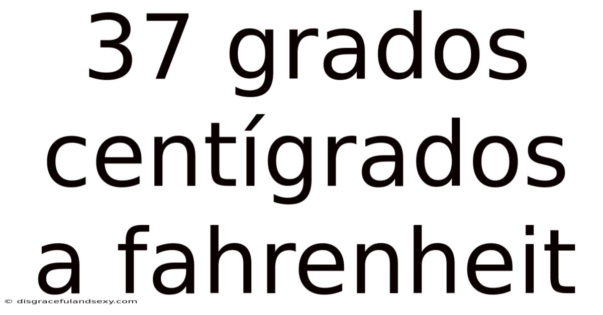 37 Grados Centígrados A Fahrenheit