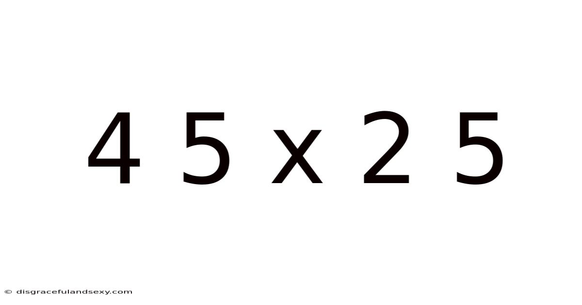4 5 X 2 5