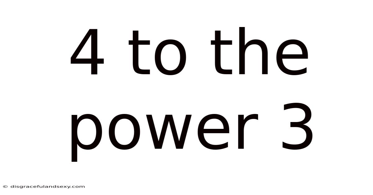 4 To The Power 3