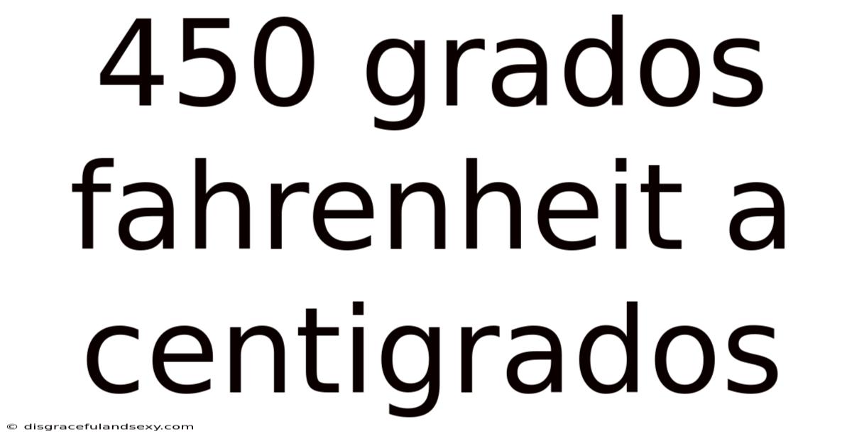 450 Grados Fahrenheit A Centigrados