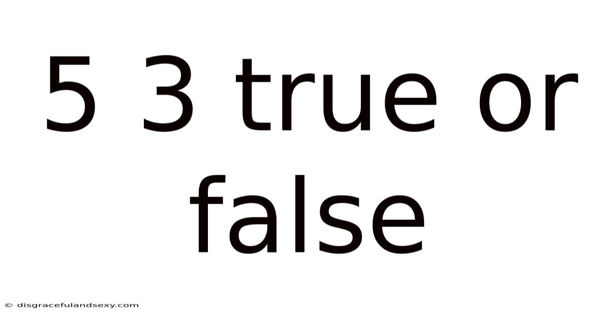 5 3 True Or False