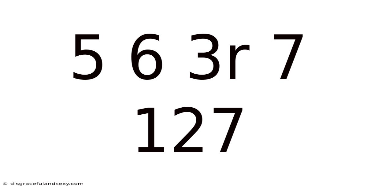 5 6 3r 7 127
