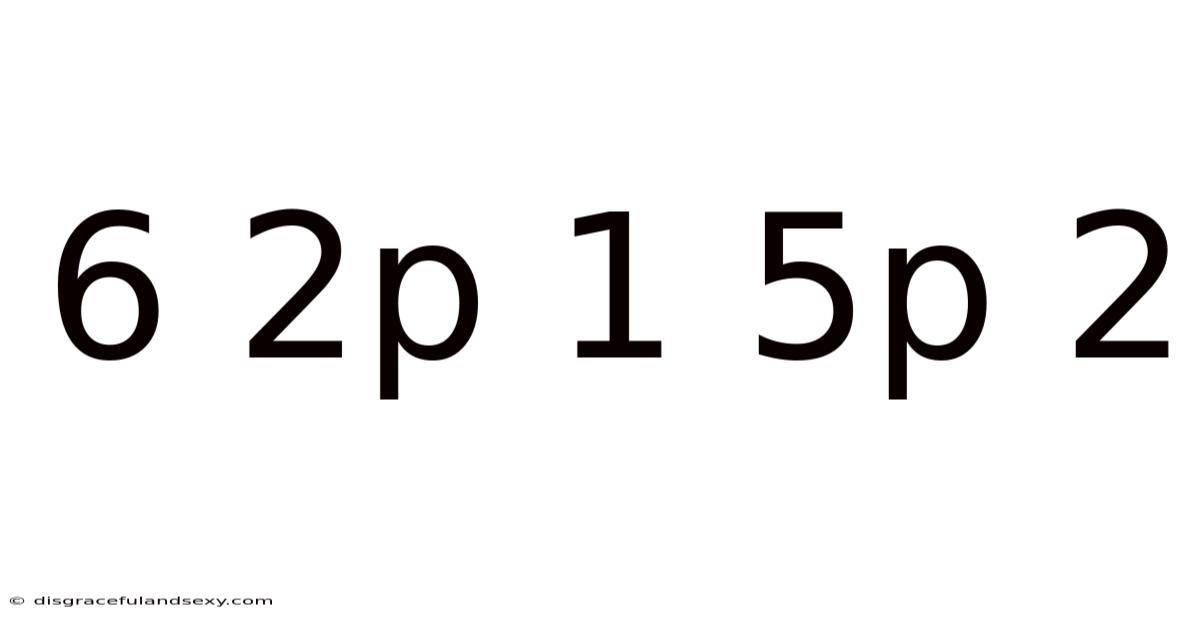 6 2p 1 5p 2
