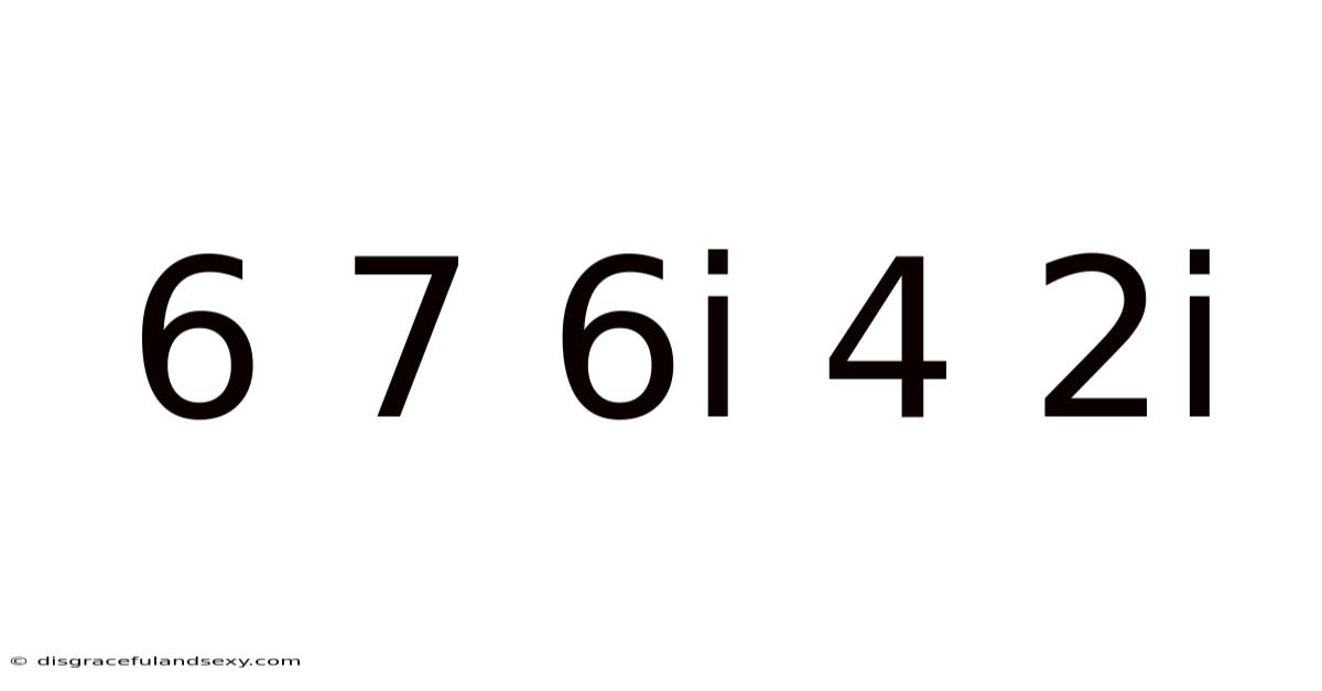 6 7 6i 4 2i