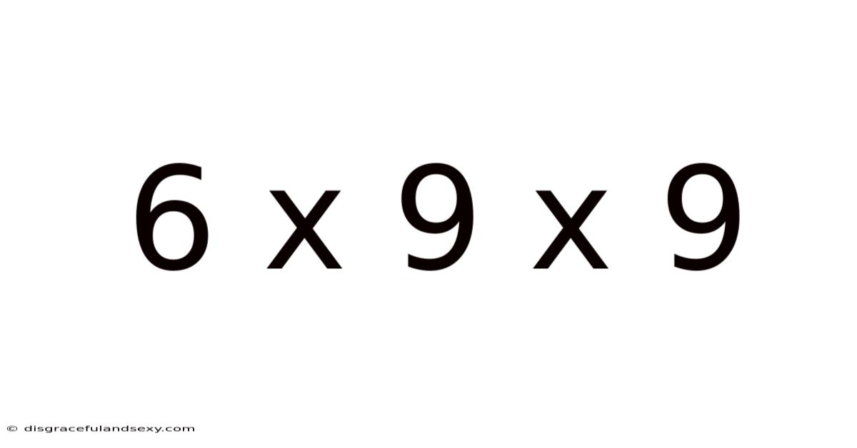 6 X 9 X 9
