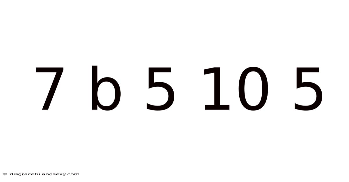 7 B 5 10 5