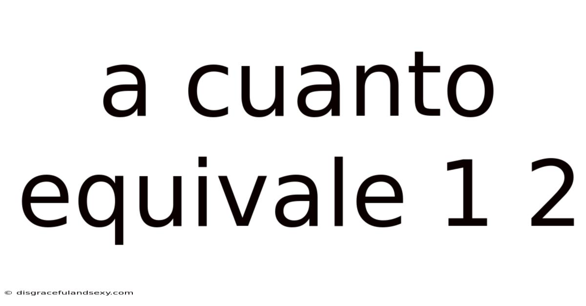 A Cuanto Equivale 1 2