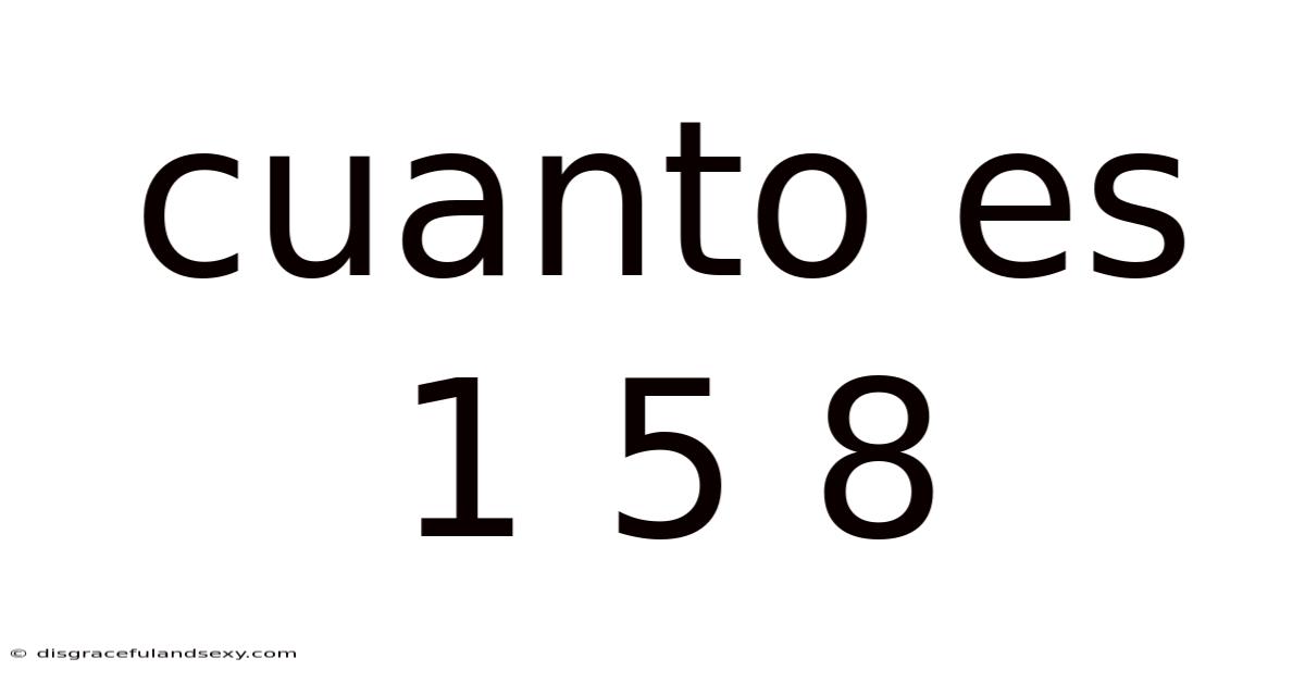 Cuanto Es 1 5 8