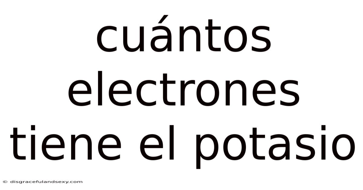 Cuántos Electrones Tiene El Potasio