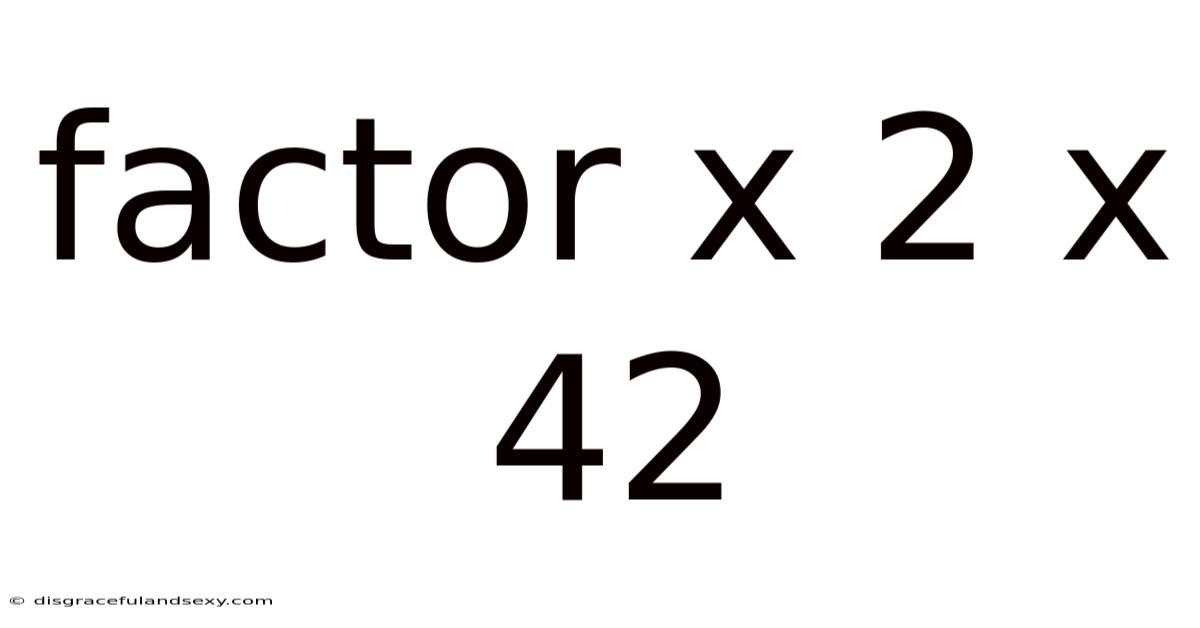 Factor X 2 X 42