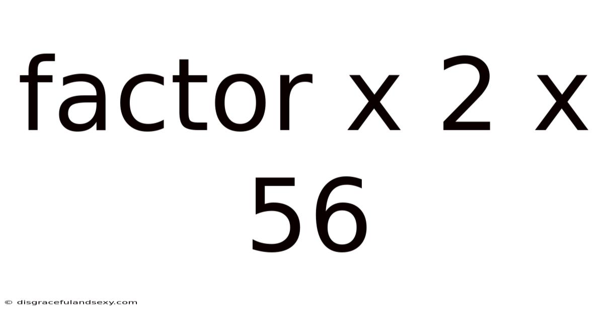 Factor X 2 X 56