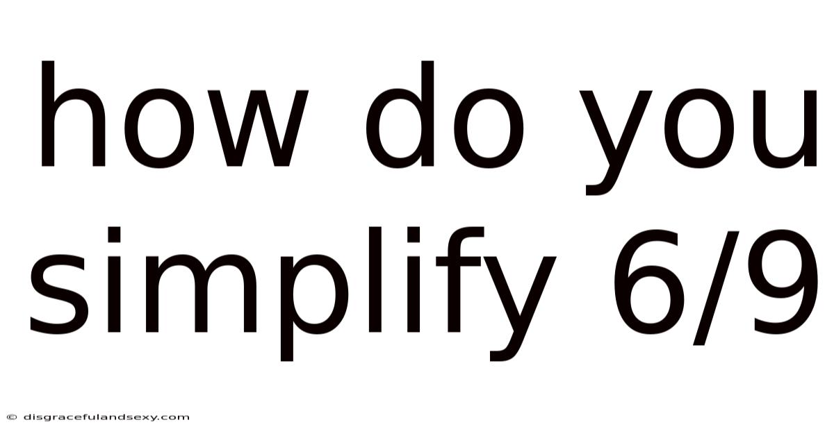 How Do You Simplify 6/9