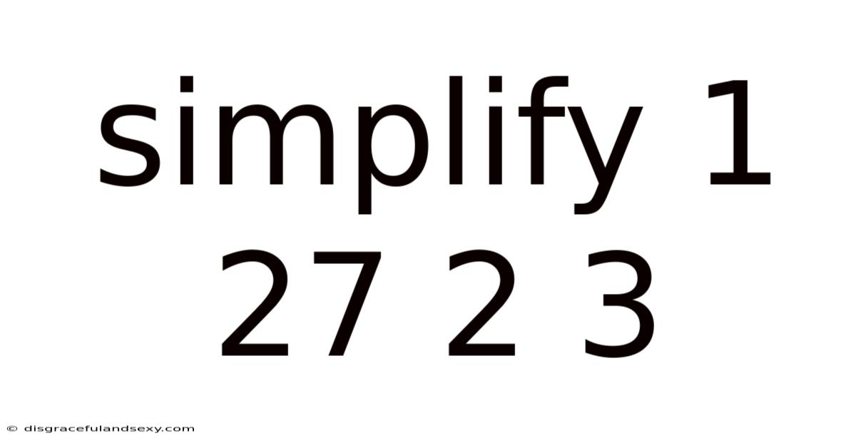 Simplify 1 27 2 3