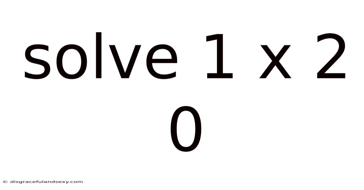 Solve 1 X 2 0