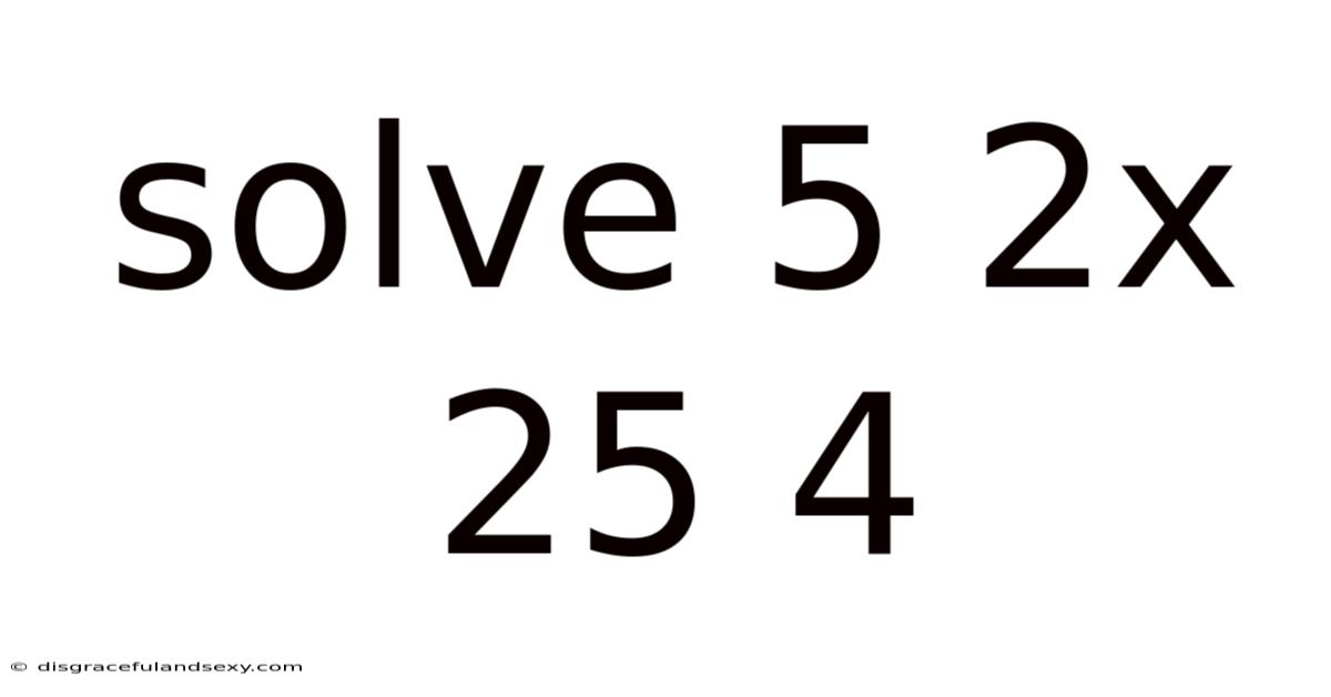 Solve 5 2x 25 4