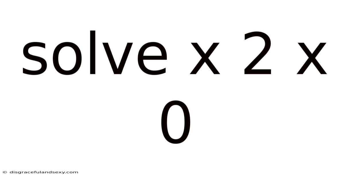 Solve X 2 X 0