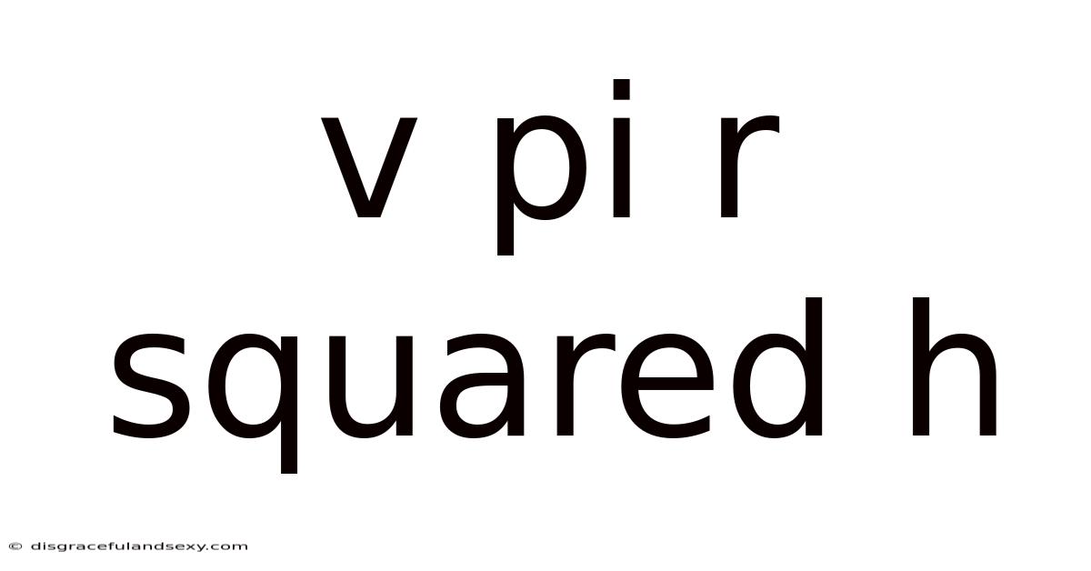 V Pi R Squared H