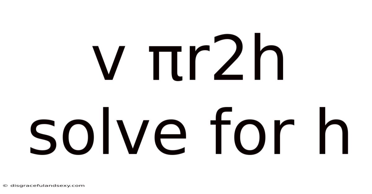 V Πr2h Solve For H