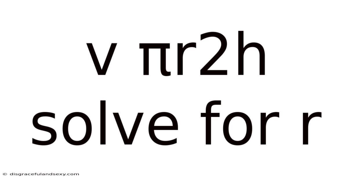 V Πr2h Solve For R