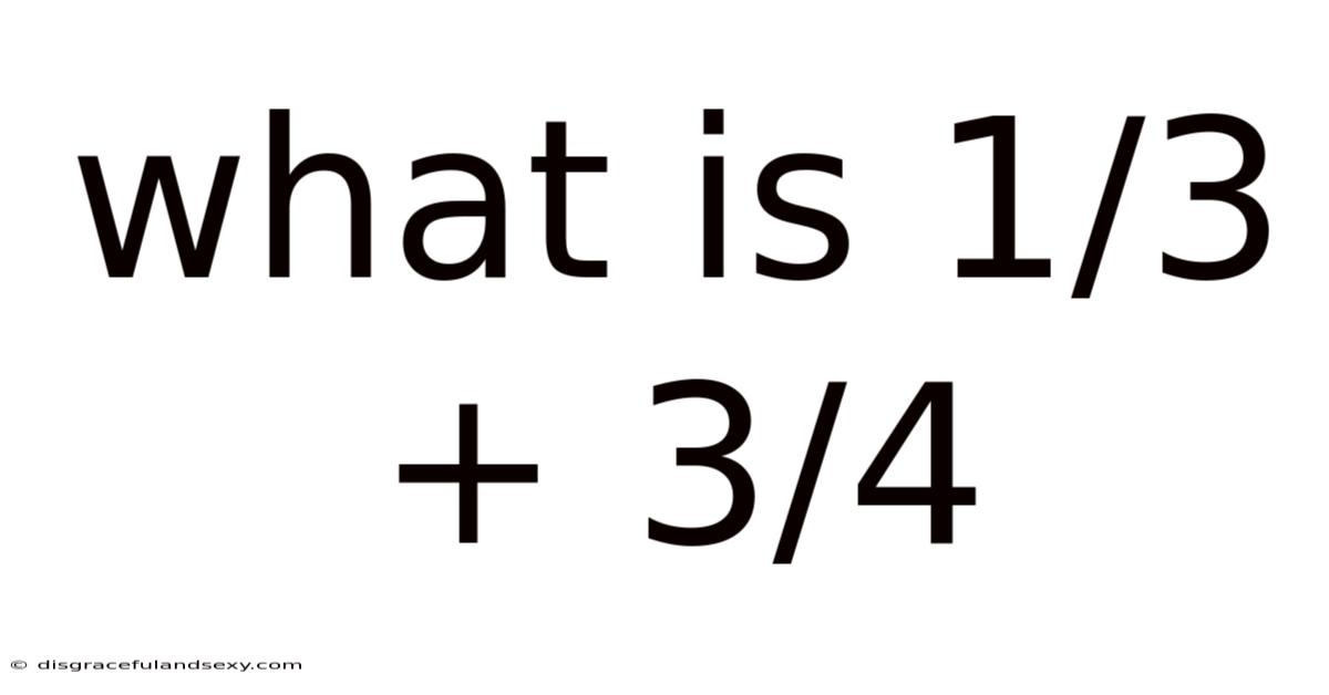 What Is 1/3 + 3/4