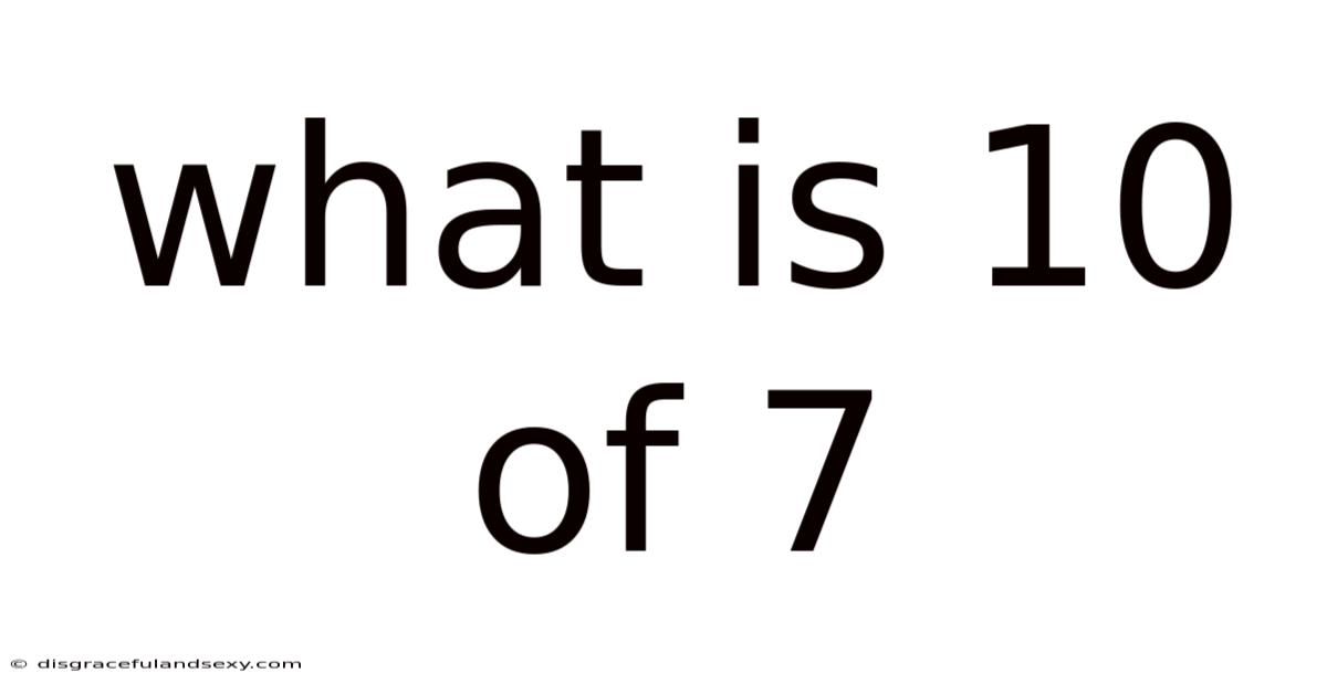 What Is 10 Of 7