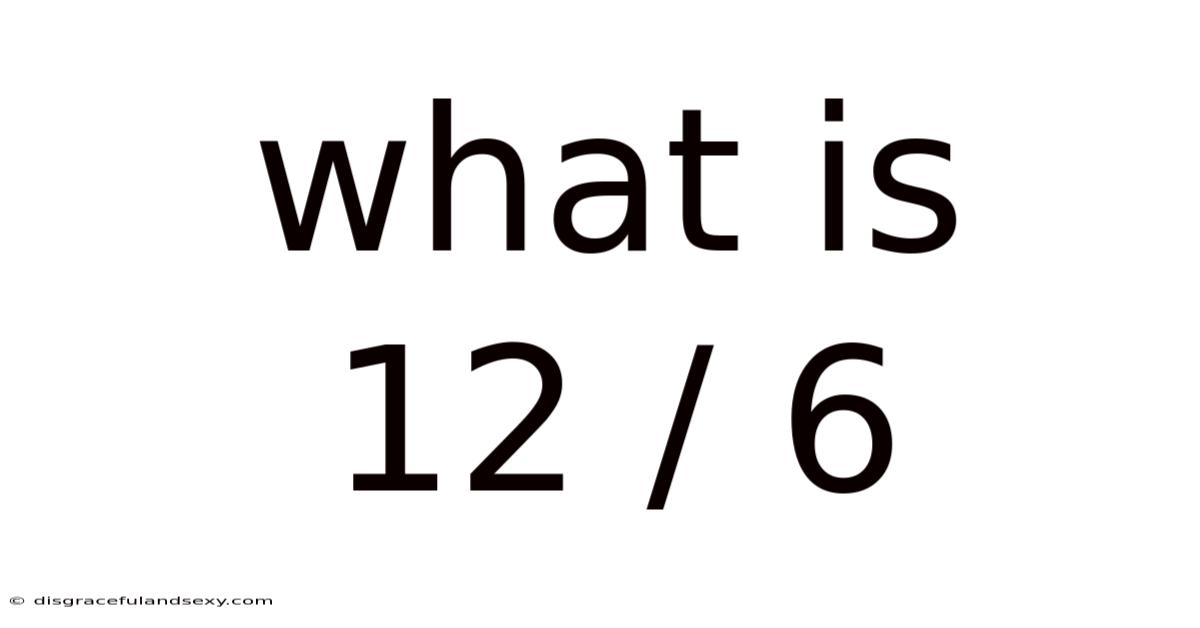 What Is 12 / 6