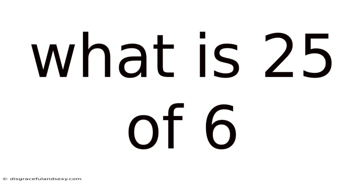 What Is 25 Of 6