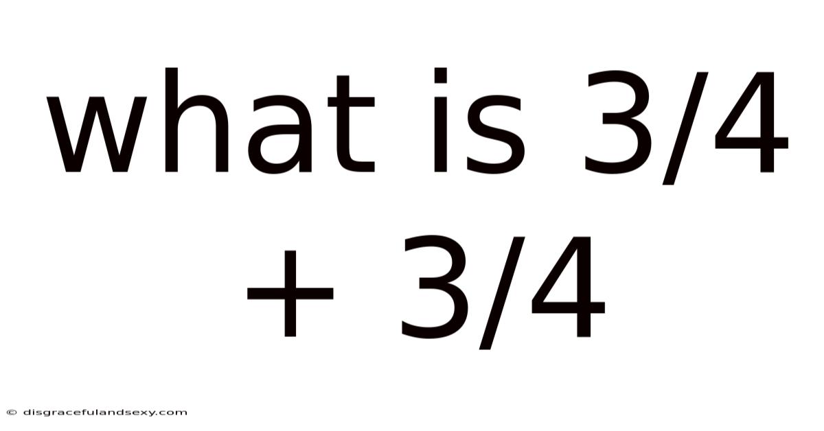 What Is 3/4 + 3/4