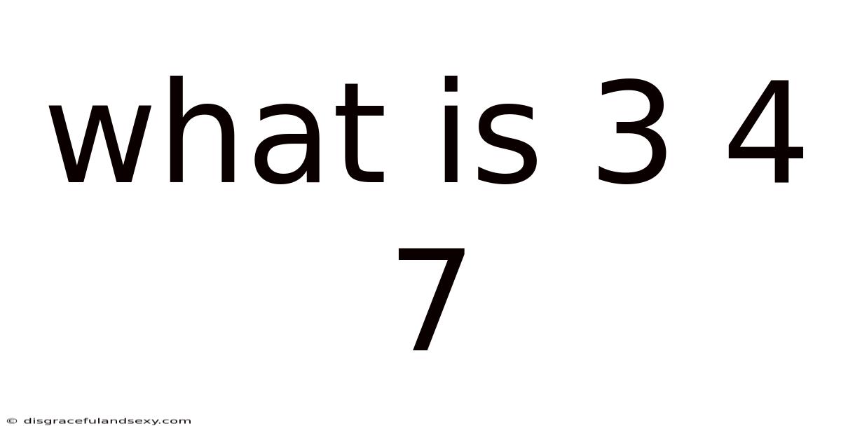 What Is 3 4 7