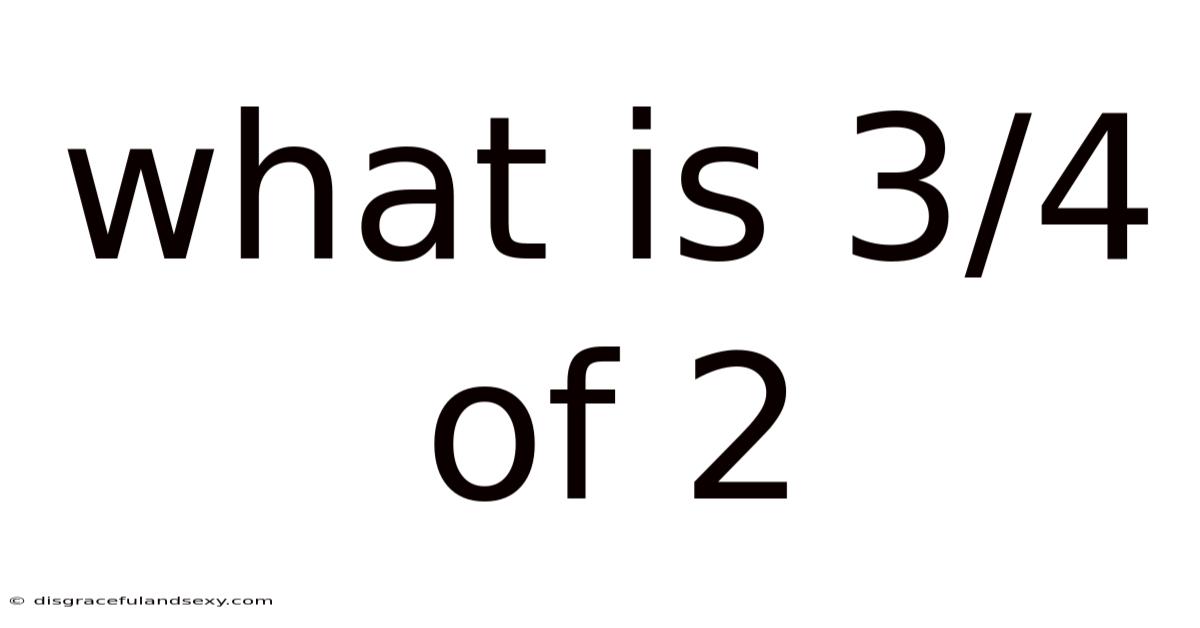 What Is 3/4 Of 2