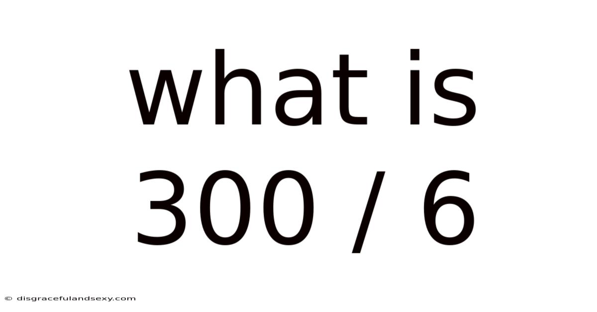 What Is 300 / 6