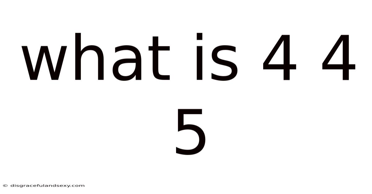 What Is 4 4 5