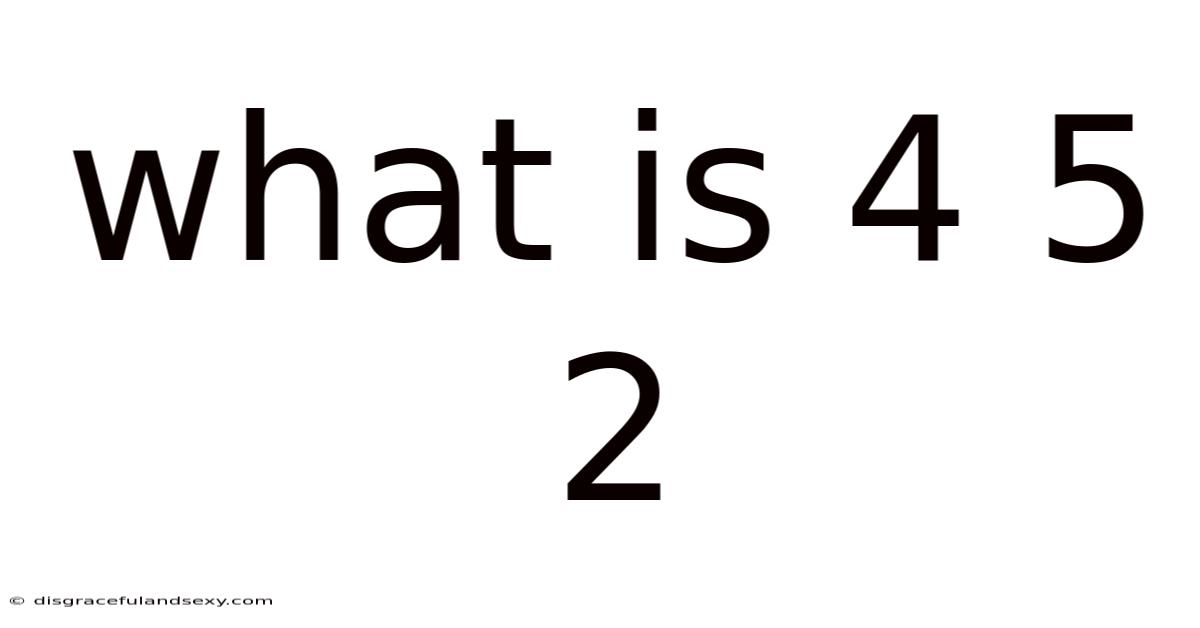 What Is 4 5 2