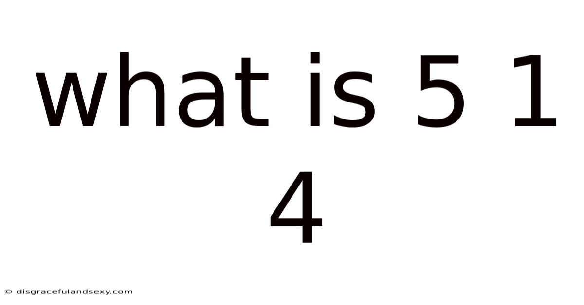 What Is 5 1 4