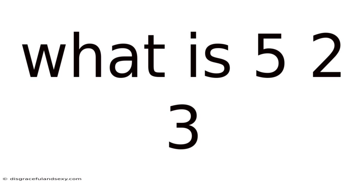 What Is 5 2 3