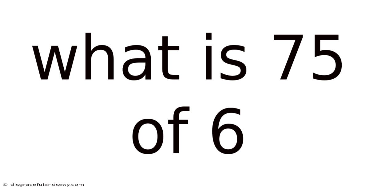 What Is 75 Of 6