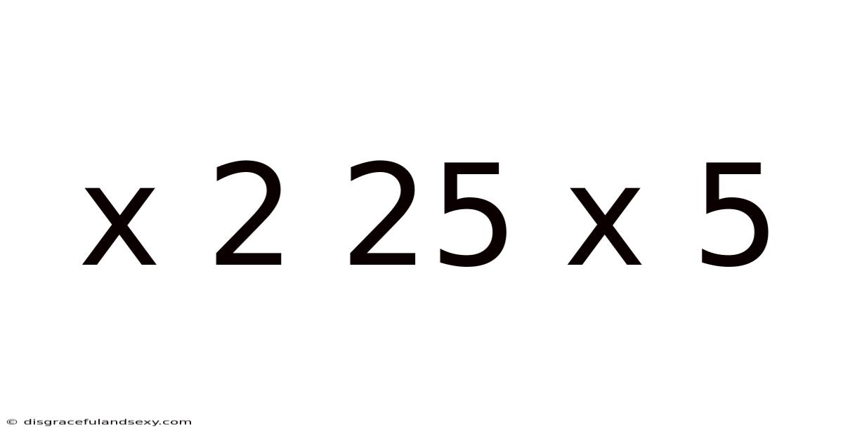 X 2 25 X 5